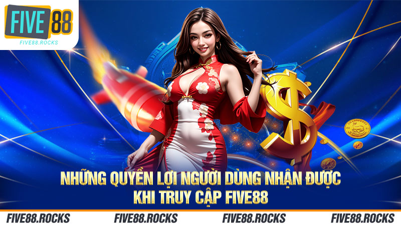 Những quyền lợi thành viên khi truy cập FIVE88