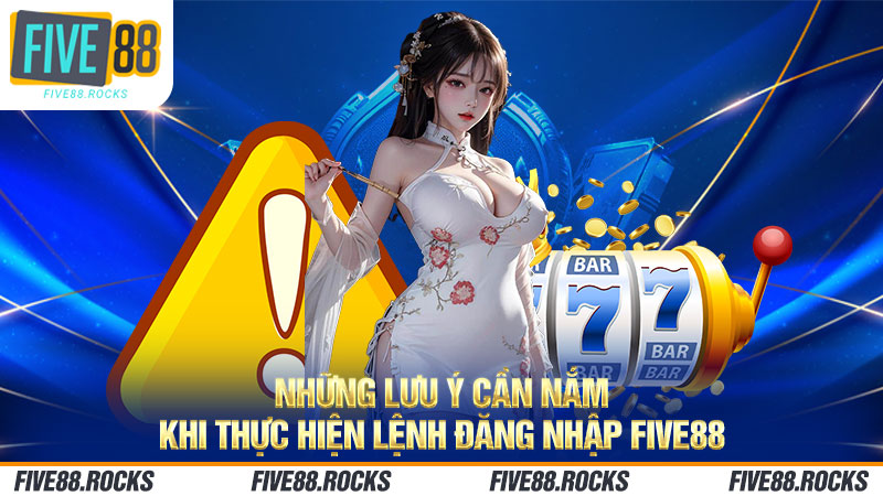 Những lưu ý đăng nhập FIVE88